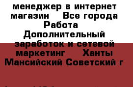  менеджер в интернет магазин  - Все города Работа » Дополнительный заработок и сетевой маркетинг   . Ханты-Мансийский,Советский г.